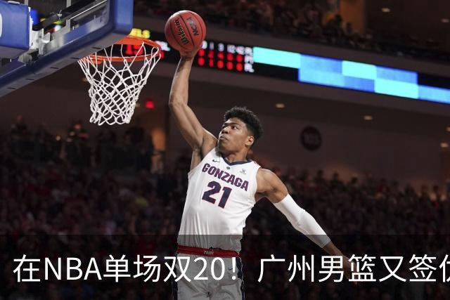 在NBA单场双20！广州男篮又签优秀外援，战绩赚钱两不误
